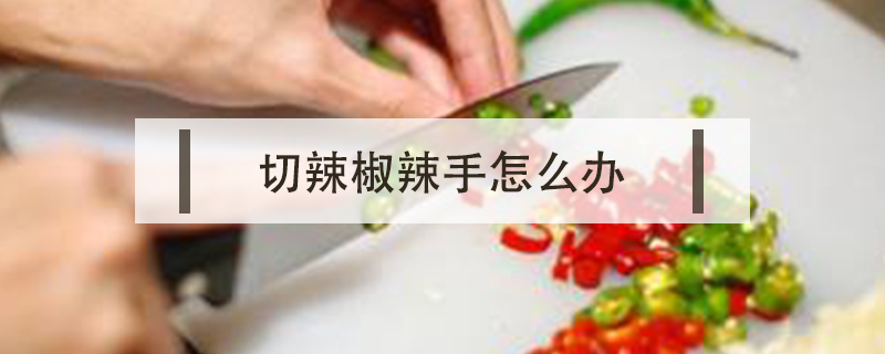 切辣椒辣手怎么辦