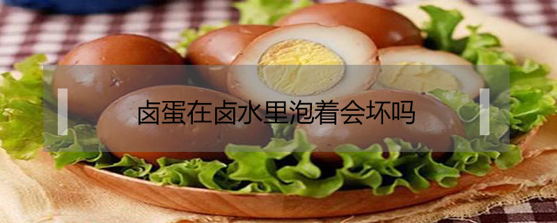 鹵蛋在鹵水里泡著會(huì)壞嗎