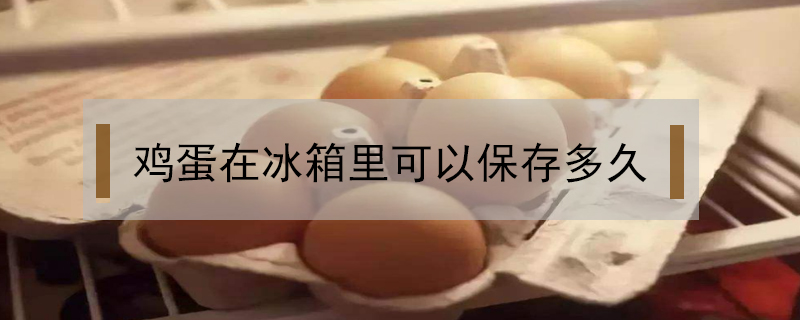 雞蛋在冰箱里可以保存多久