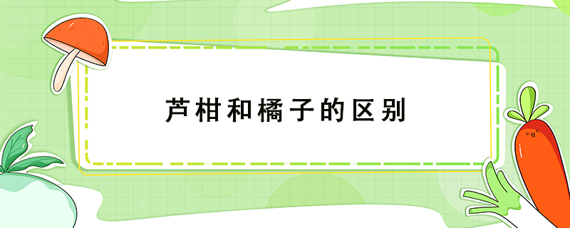 蘆柑和橘子的區(qū)別