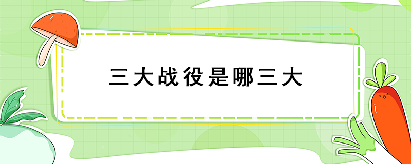三大戰(zhàn)役是哪三大