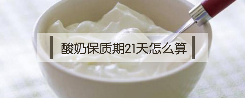 酸奶保質期21天怎么算