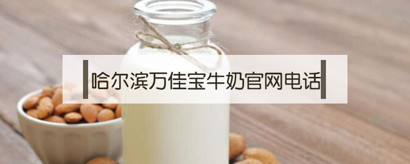 哈爾濱萬佳寶牛奶官網(wǎng)電話