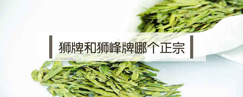 獅牌和獅峰牌哪個正宗