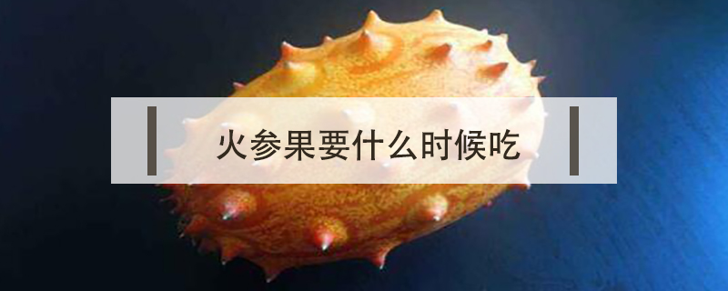 火參果要什么時候吃