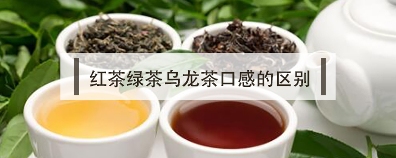 紅茶綠茶烏龍茶口感的區(qū)別