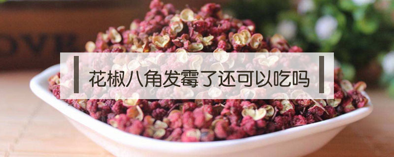 花椒八角發霉了還可以吃嗎