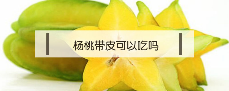 楊桃帶皮可以吃嗎