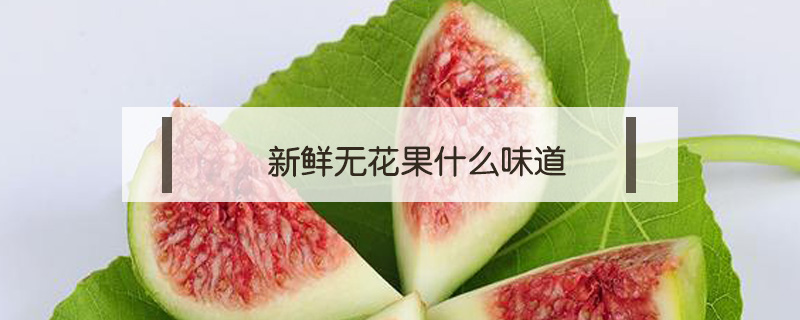 新鮮無(wú)花果什么味道