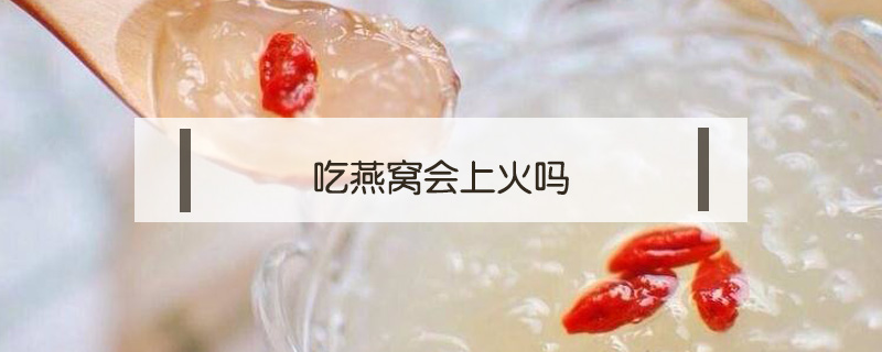 吃燕窩會(huì)上火嗎