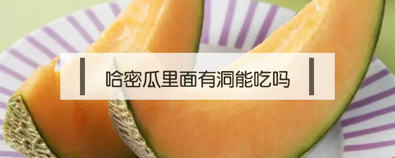 哈密瓜里面有洞能吃嗎