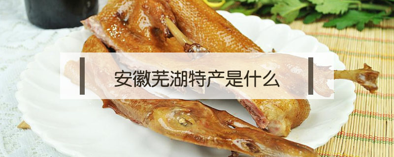安徽蕪湖特產(chǎn)是什么