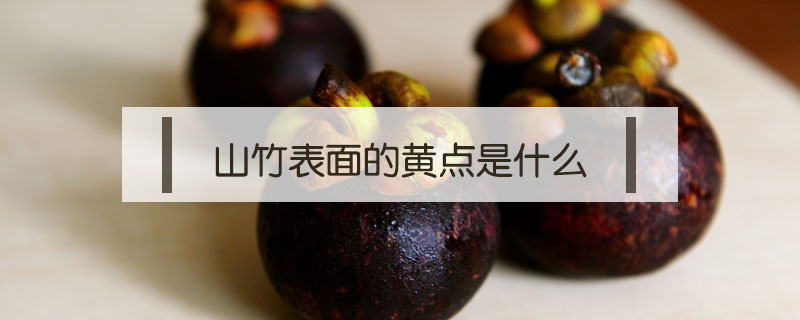 山竹表面的黃點(diǎn)是什么