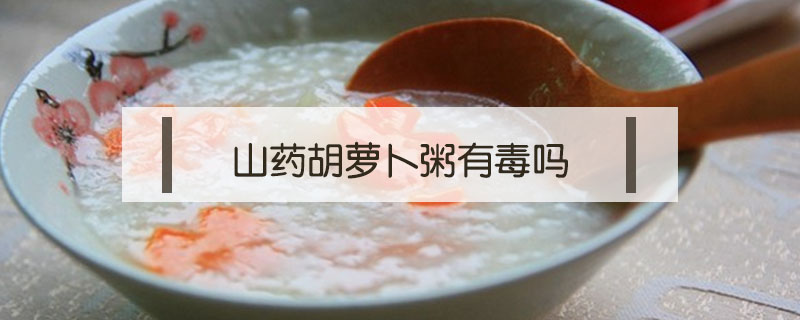 山藥胡蘿卜粥有毒嗎