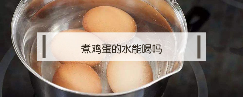 煮雞蛋的水能喝嗎