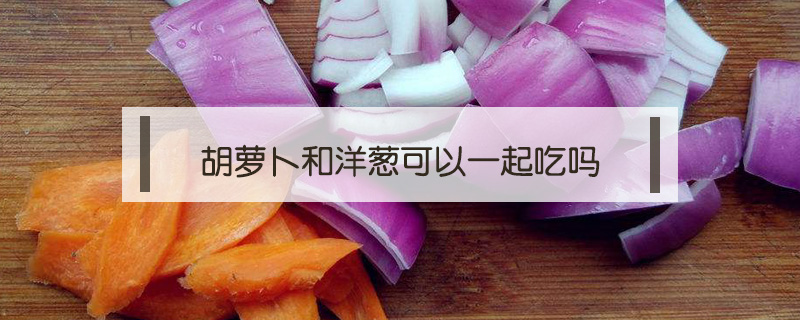 胡蘿卜和洋蔥可以一起吃嗎