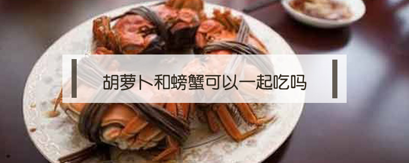 胡蘿卜和螃蟹可以一起吃嗎