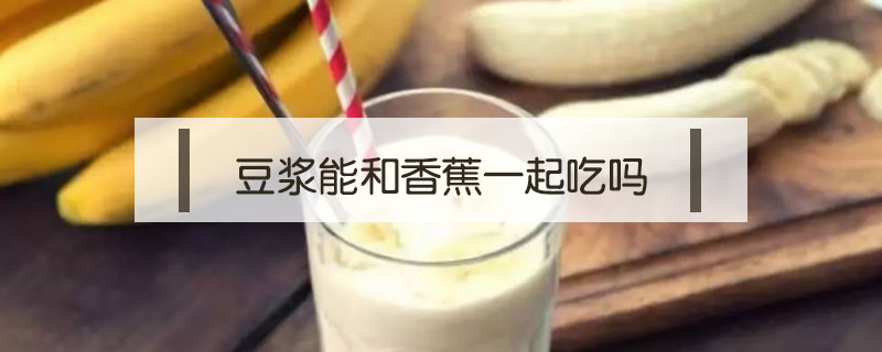 豆漿能和香蕉一起吃嗎