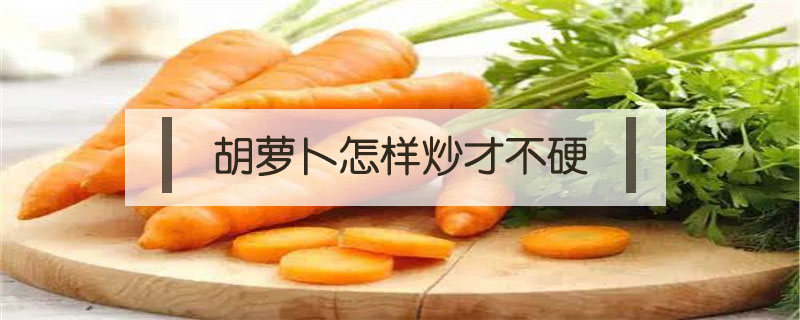 胡蘿卜怎樣炒才不硬