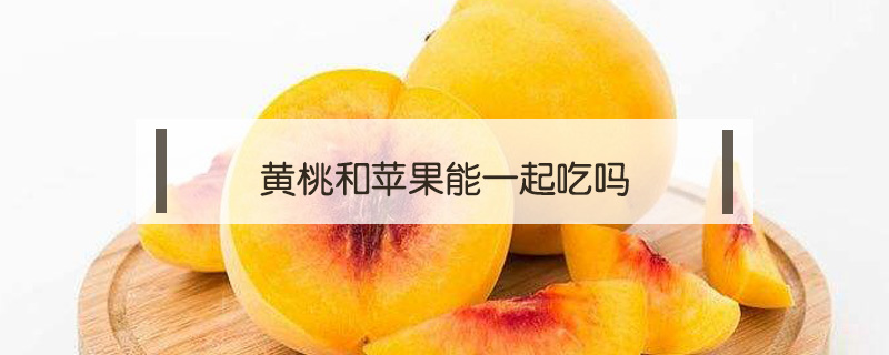 黃桃和蘋(píng)果能一起吃嗎