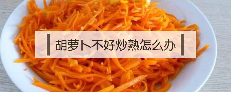 胡蘿卜不好炒熟怎么辦