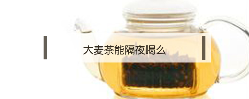 大麥茶能隔夜喝么
