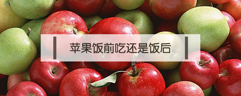 蘋(píng)果飯前吃還是飯后