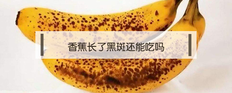 香蕉長了黑斑還能吃嗎