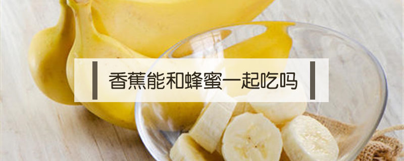 香蕉能和蜂蜜一起吃嗎