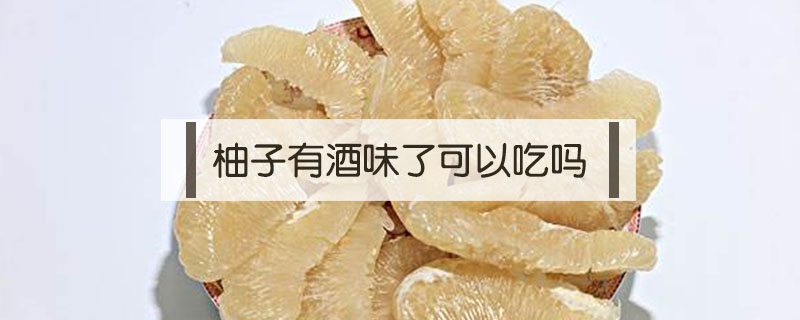 柚子有酒味了可以吃嗎