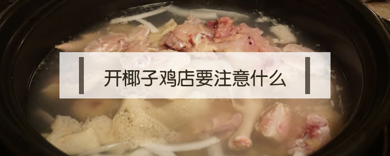 開椰子雞店要注意什么