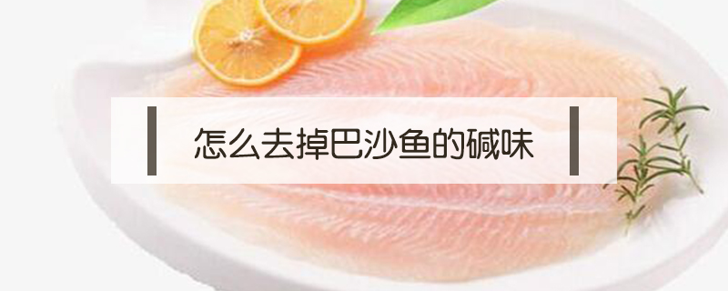 怎么去掉巴沙魚的堿味