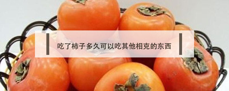 吃了柿子多久可以吃其他相克的東西