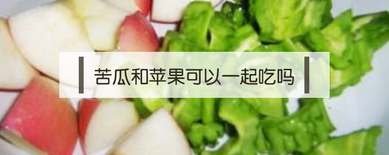 苦瓜和蘋果可以一起吃嗎