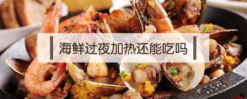 海鮮過夜加熱還能吃嗎