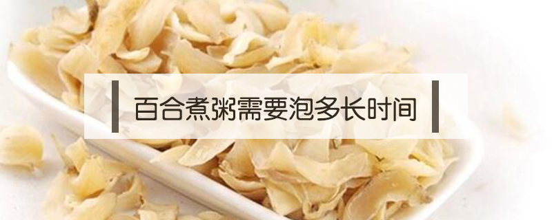 百合煮粥需要泡多長時(shí)間