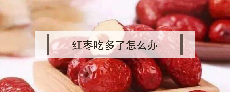 紅棗吃多了怎么辦