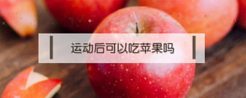 運(yùn)動(dòng)后可以吃蘋果嗎