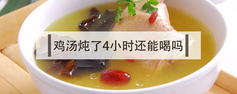雞湯燉了4小時(shí)還能喝嗎