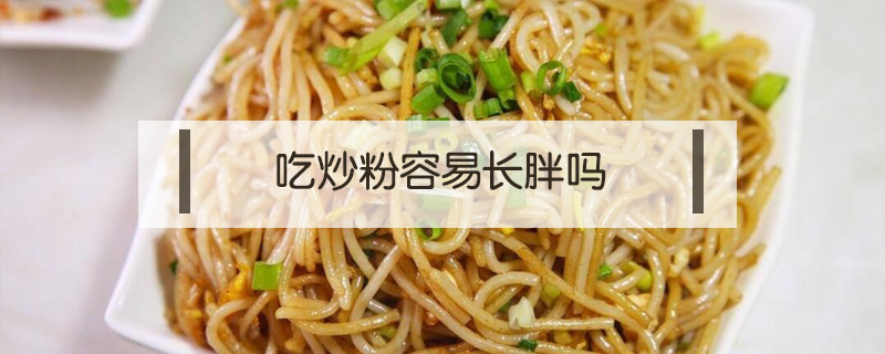 吃炒粉容易長(zhǎng)胖嗎