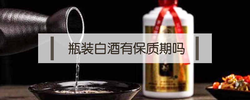 瓶裝白酒有保質期嗎