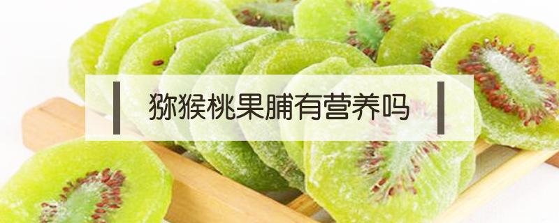 獼猴桃果脯有營(yíng)養(yǎng)嗎
