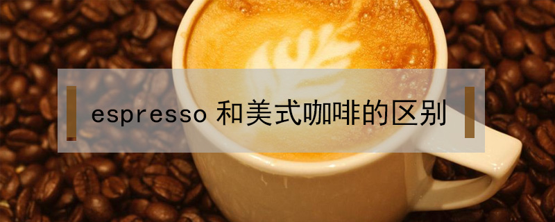 espresso和美式咖啡的區別