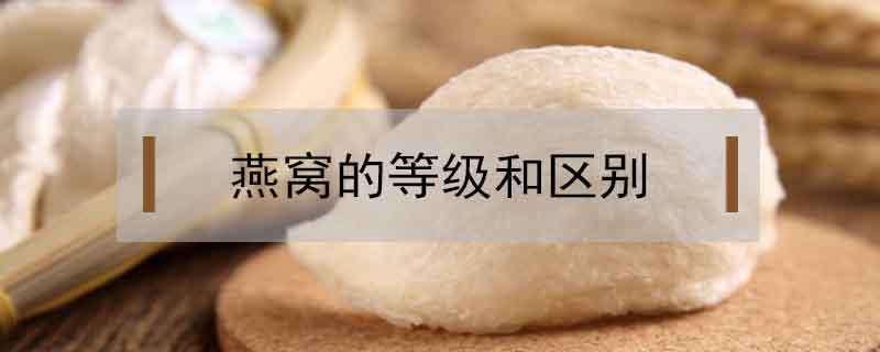 燕窩的等級和區(qū)別