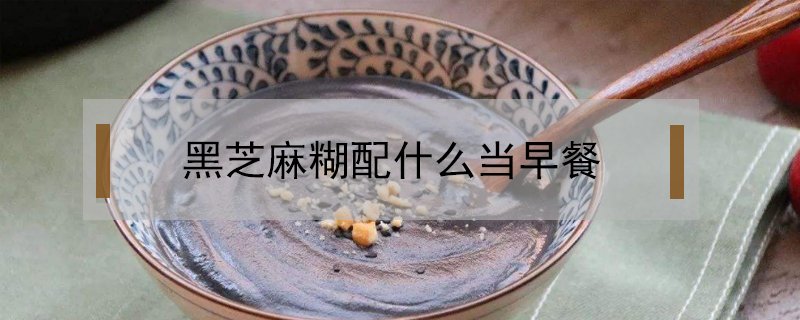 黑芝麻糊配什么當(dāng)早餐