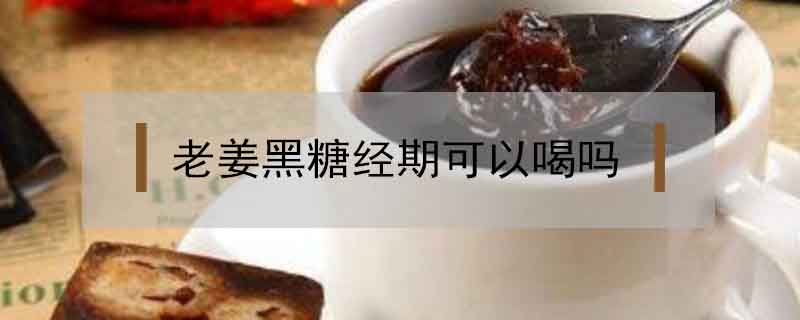 老姜黑糖經(jīng)期可以喝嗎