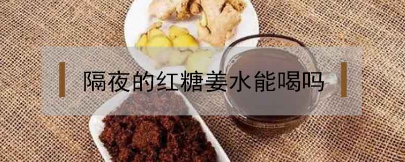 隔夜的紅糖姜水能喝嗎