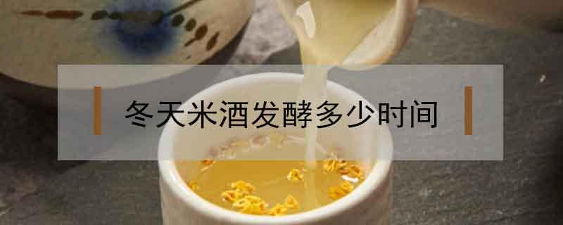 冬天米酒發酵多少時間