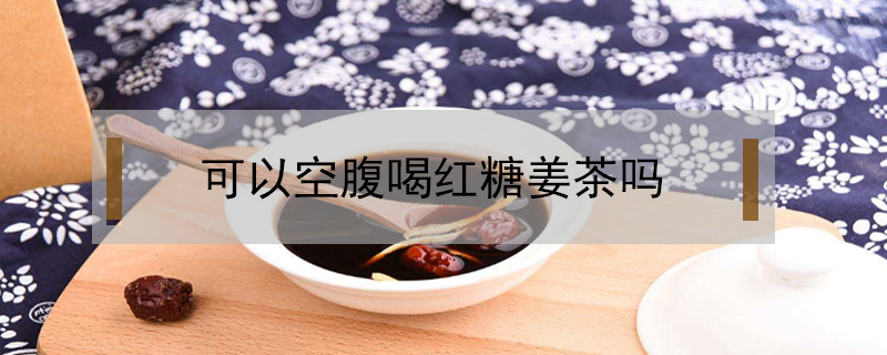 可以空腹喝紅糖姜茶嗎