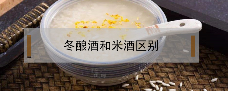 冬釀酒和米酒區(qū)別